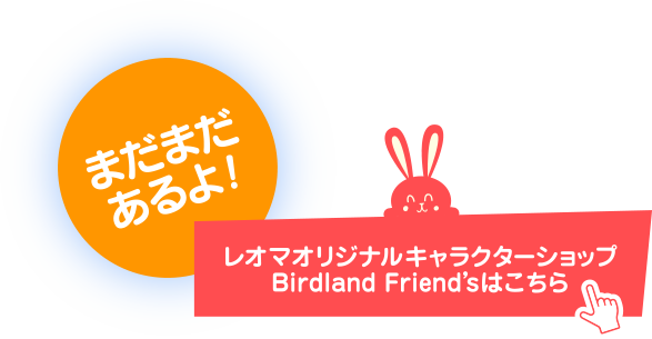 まだまだ あるよ! レオマオリジナルキャラクターショップ Birdland Friend'sはこちら