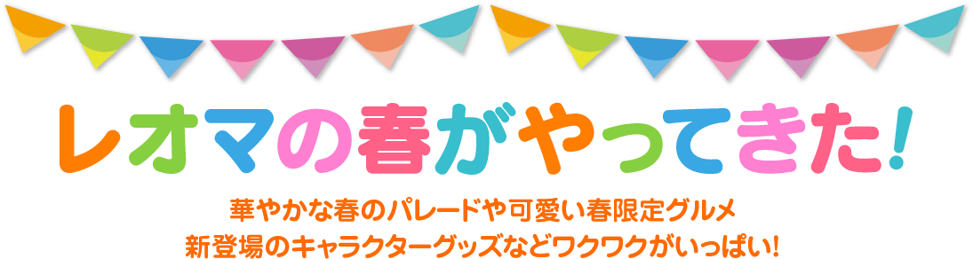 レオマの春がやってきた! 華やかな春のパレードや可愛い春限定グルメ 新登場のキャラクターグッズなどワクワクがいっぱい!