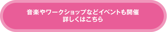 音楽やワークショップなどイベントも開催 詳しくはこちら 