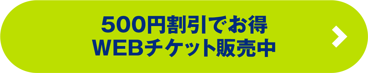 500円割引でお得WEBチケット発売中