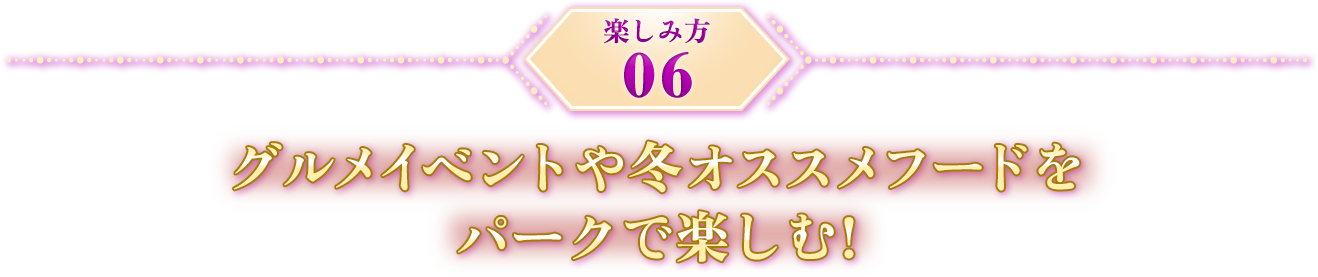 楽しみ方06 グルメイベントや冬オススメフードをパークで楽しむ！
