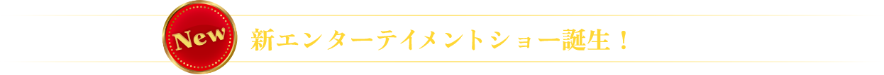 新エンターテイメントショー誕生！