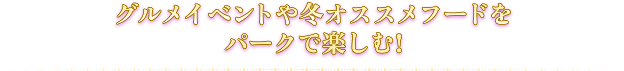 グルメイベントや冬オススメフードをパークで楽しむ!