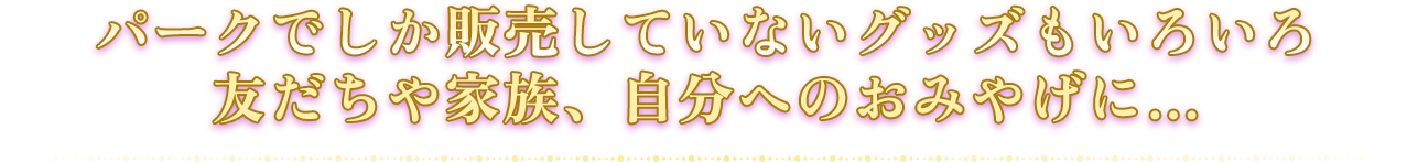 パークでしか販売していないグッズもいろいろ 友だちや家族、自分へのおみやげに…