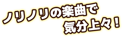 ノリノリの楽曲で気分上々！