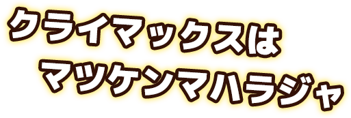 クライマックスはマツケンマハラジャ