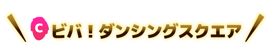C ビバ！ダンシングスクエア