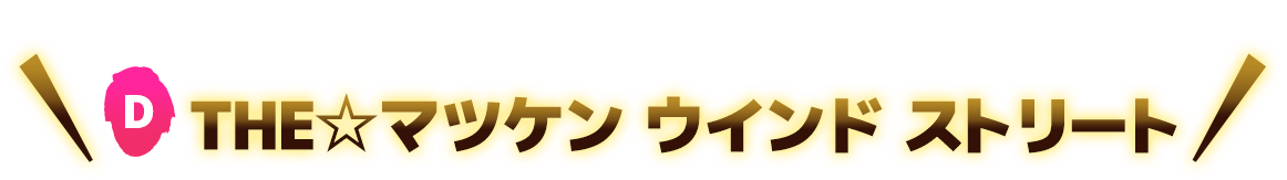 D THE★マツケン ウインドストリート