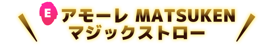 E アモーレ MATSUKEN マジックストロー
